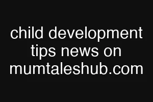 child development tips news on mumtaleshub.com