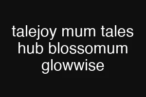 talejoy mum tales hub blossomum glowwise